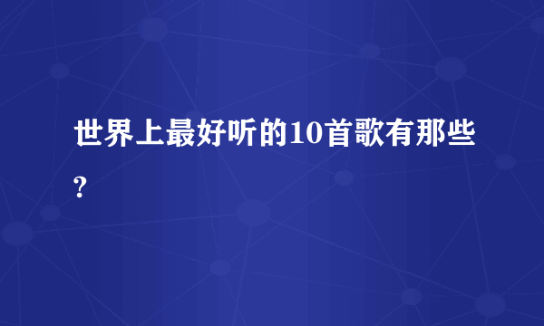 世界上最好听的10首歌有那些?