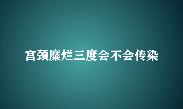 宫颈糜烂三度会不会传染