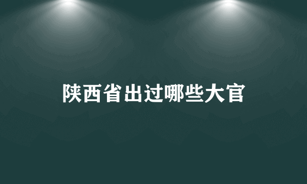 陕西省出过哪些大官