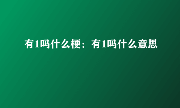 有1吗什么梗：有1吗什么意思