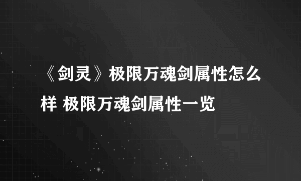 《剑灵》极限万魂剑属性怎么样 极限万魂剑属性一览