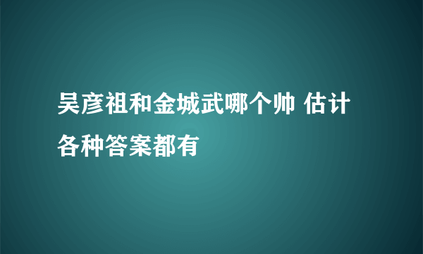 吴彦祖和金城武哪个帅 估计各种答案都有