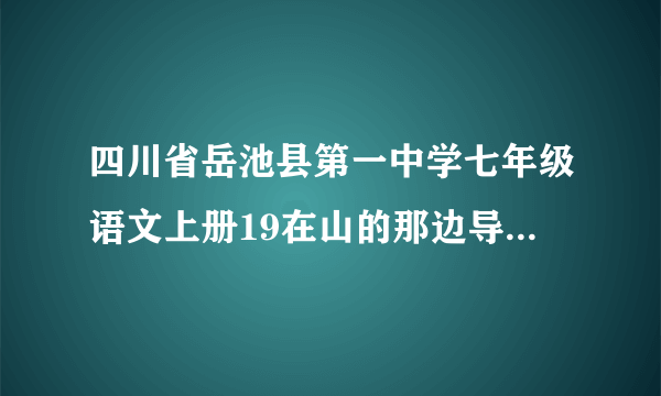 四川省岳池县第一中学七年级语文上册19在山的那边导学案(新版)新人教版