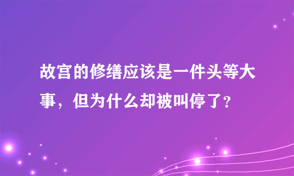 故宫的修缮应该是一件头等大事，但为什么却被叫停了？