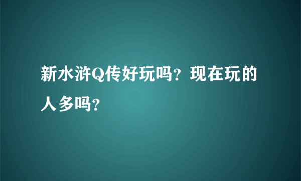 新水浒Q传好玩吗？现在玩的人多吗？