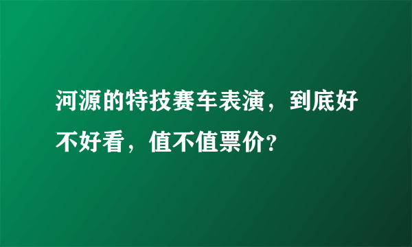 河源的特技赛车表演，到底好不好看，值不值票价？