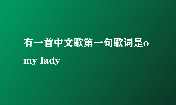 有一首中文歌第一句歌词是o my lady