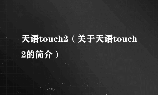 天语touch2（关于天语touch2的简介）