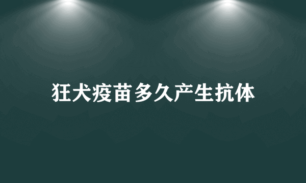 狂犬疫苗多久产生抗体