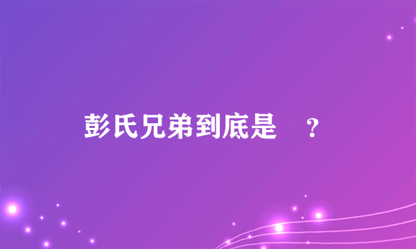 彭氏兄弟到底是誰？