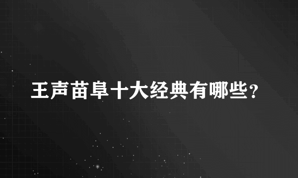 王声苗阜十大经典有哪些？