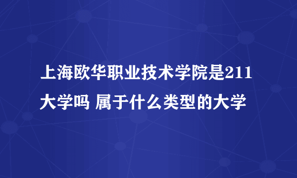 上海欧华职业技术学院是211大学吗 属于什么类型的大学