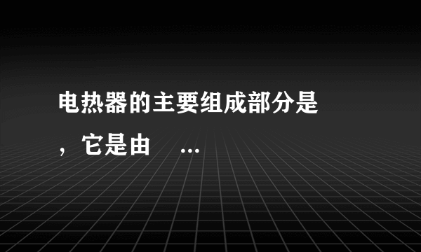 电热器的主要组成部分是      ，它是由      、      的电阻丝绕在绝缘材料上做成的．