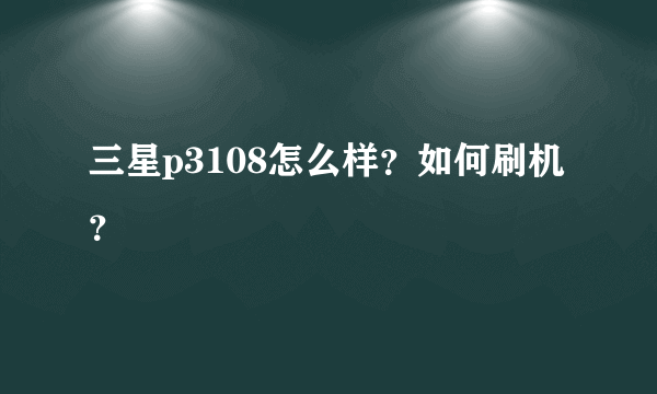 三星p3108怎么样？如何刷机？