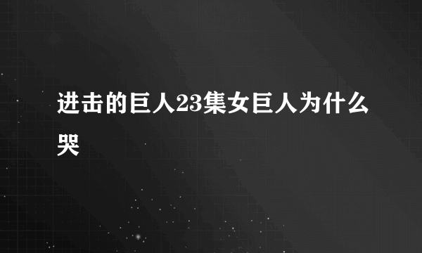 进击的巨人23集女巨人为什么哭