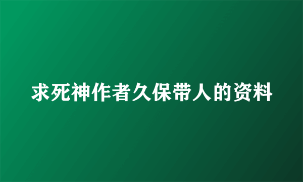 求死神作者久保带人的资料