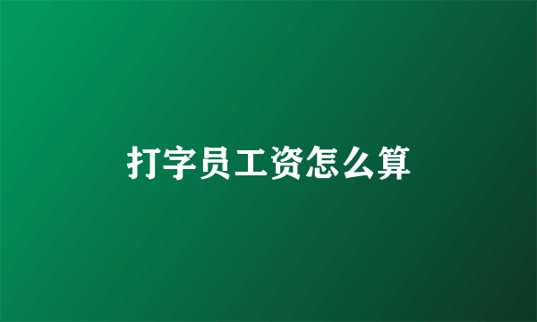 打字员工资怎么算