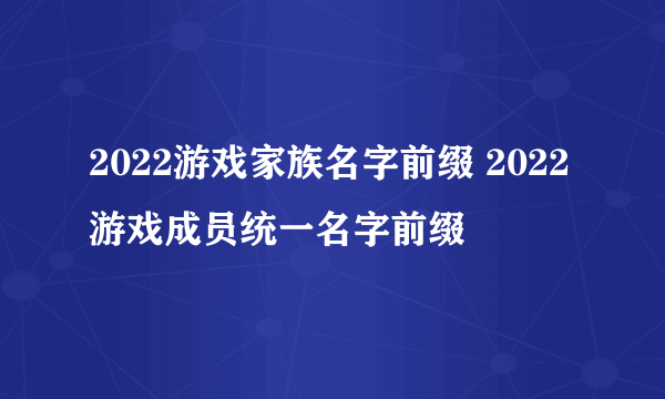 2022游戏家族名字前缀 2022游戏成员统一名字前缀