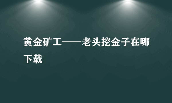 黄金矿工——老头挖金子在哪下载