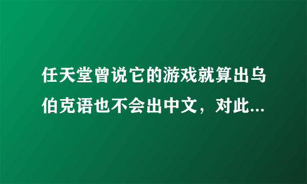 任天堂曾说它的游戏就算出乌伯克语也不会出中文，对此你怎么看？