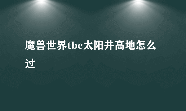 魔兽世界tbc太阳井高地怎么过