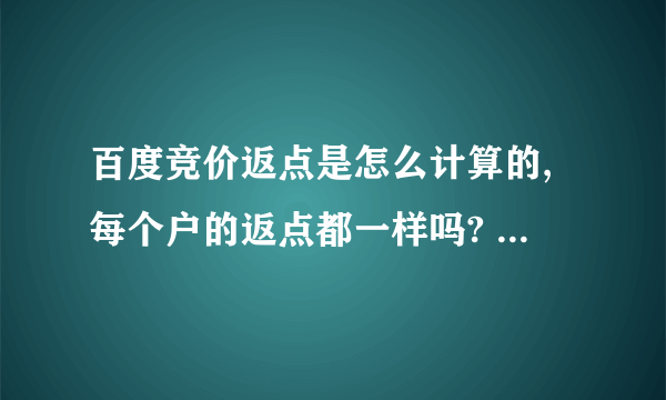 百度竞价返点是怎么计算的,每个户的返点都一样吗? 求具体的解释!