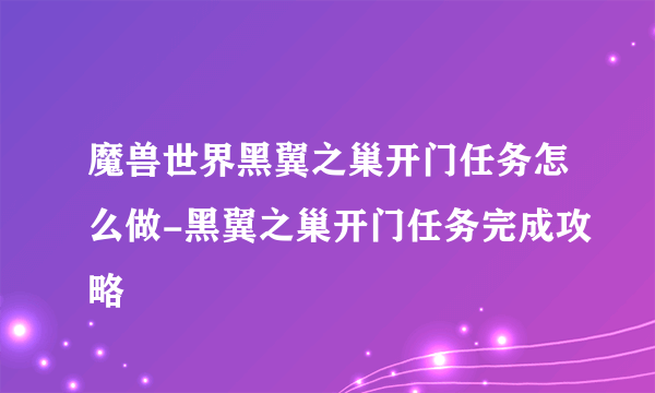 魔兽世界黑翼之巢开门任务怎么做-黑翼之巢开门任务完成攻略