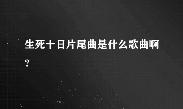 生死十日片尾曲是什么歌曲啊？