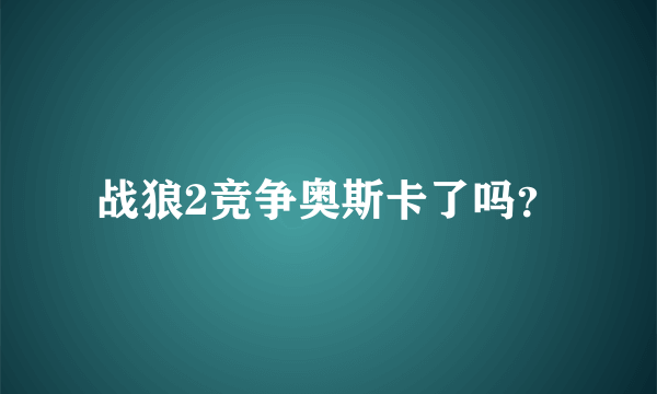 战狼2竞争奥斯卡了吗？