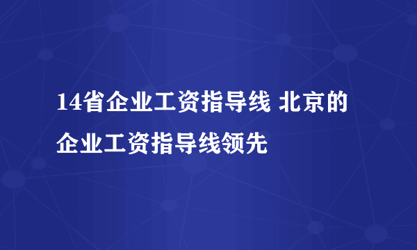 14省企业工资指导线 北京的企业工资指导线领先