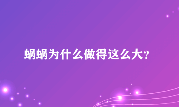 蜗蜗为什么做得这么大？