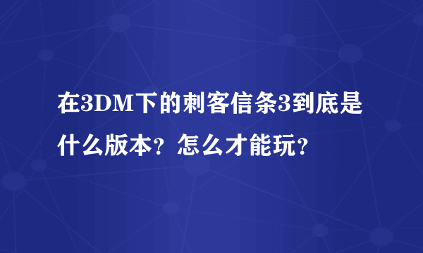 在3DM下的刺客信条3到底是什么版本？怎么才能玩？