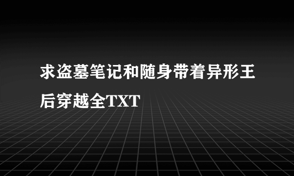 求盗墓笔记和随身带着异形王后穿越全TXT