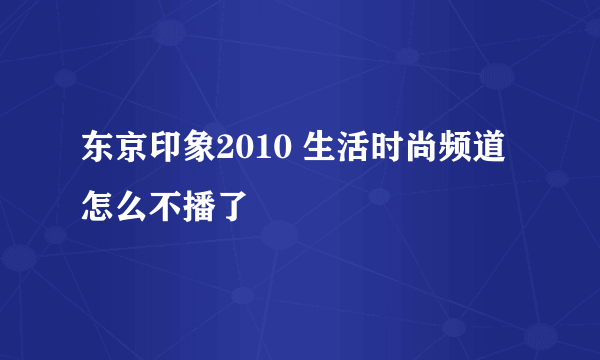 东京印象2010 生活时尚频道 怎么不播了