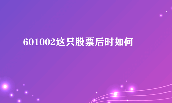 601002这只股票后时如何