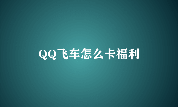 QQ飞车怎么卡福利