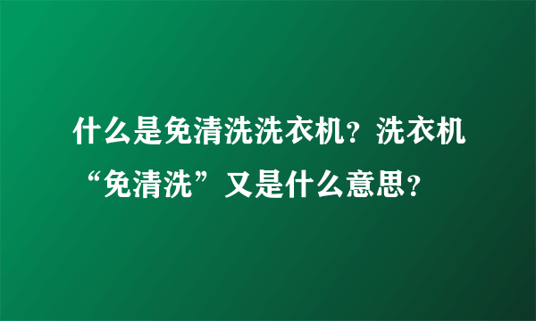 什么是免清洗洗衣机？洗衣机“免清洗”又是什么意思？