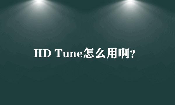 HD Tune怎么用啊？