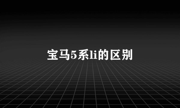 宝马5系li的区别