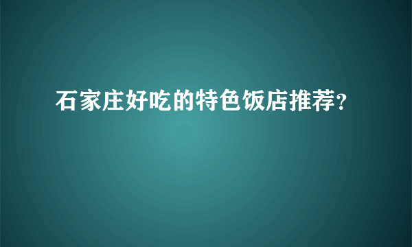 石家庄好吃的特色饭店推荐？