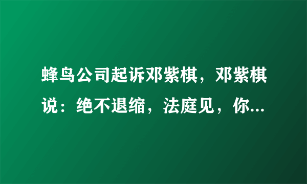 蜂鸟公司起诉邓紫棋，邓紫棋说：绝不退缩，法庭见，你认为邓紫棋可以胜诉吗？