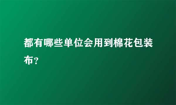 都有哪些单位会用到棉花包装布？