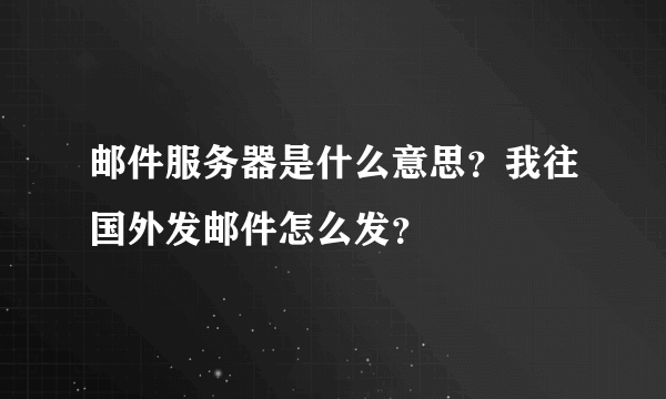 邮件服务器是什么意思？我往国外发邮件怎么发？