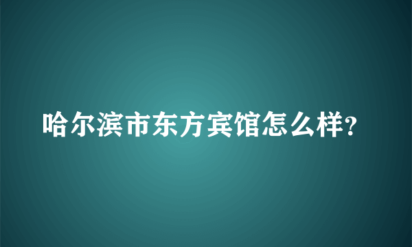 哈尔滨市东方宾馆怎么样？