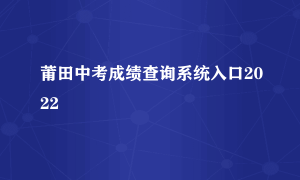 莆田中考成绩查询系统入口2022