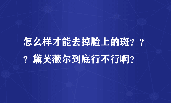 怎么样才能去掉脸上的斑？？？黛芙薇尔到底行不行啊？