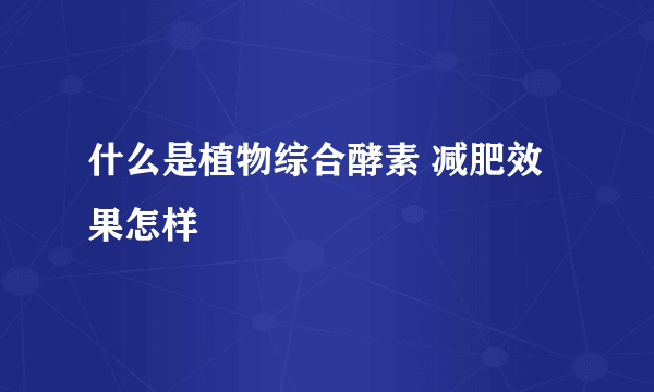 什么是植物综合酵素 减肥效果怎样