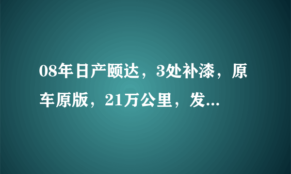 08年日产颐达，3处补漆，原车原版，21万公里，发变没任何毛病，190轻松楼上？