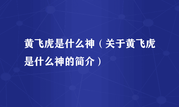 黄飞虎是什么神（关于黄飞虎是什么神的简介）