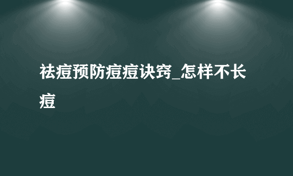 祛痘预防痘痘诀窍_怎样不长痘